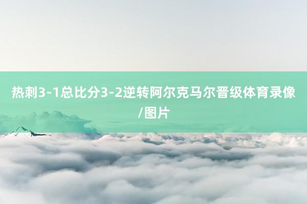 热刺3-1总比分3-2逆转阿尔克马尔晋级体育录像/图片