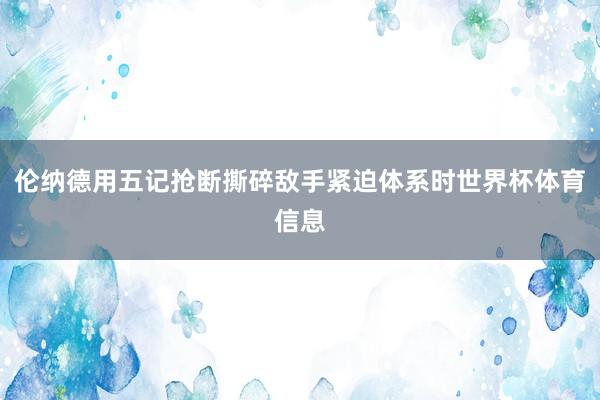 伦纳德用五记抢断撕碎敌手紧迫体系时世界杯体育信息