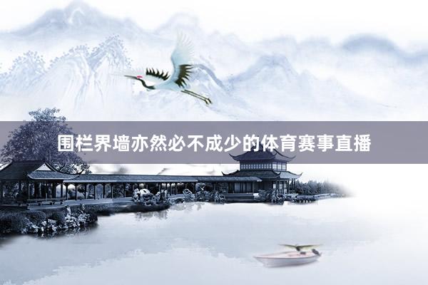 围栏界墙亦然必不成少的体育赛事直播