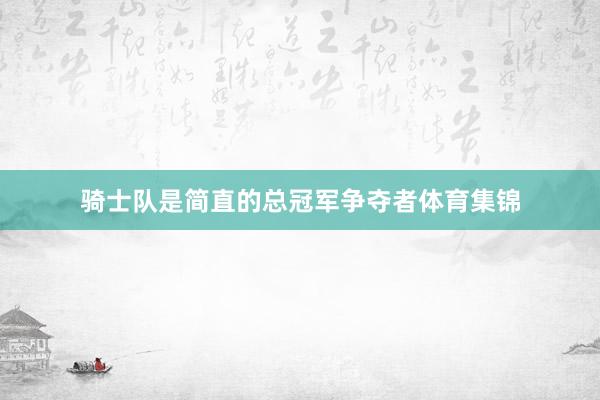 骑士队是简直的总冠军争夺者体育集锦
