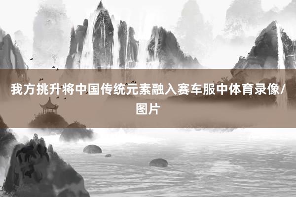 我方挑升将中国传统元素融入赛车服中体育录像/图片