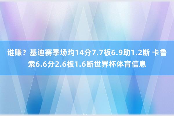 谁赚？基迪赛季场均14分7.7板6.9助1.2断 卡鲁索6.6分2.6板1.6断世界杯体育信息