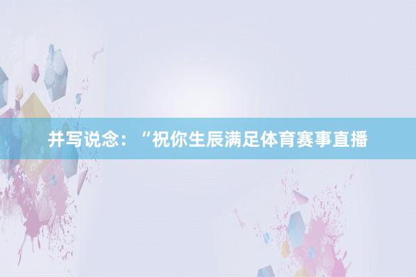 并写说念：“祝你生辰满足体育赛事直播