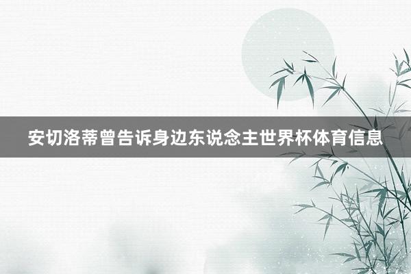 安切洛蒂曾告诉身边东说念主世界杯体育信息
