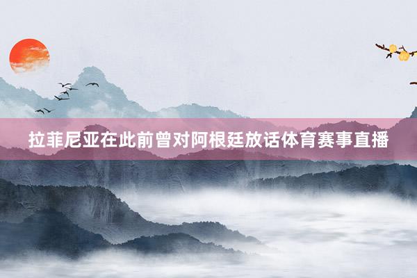 拉菲尼亚在此前曾对阿根廷放话体育赛事直播
