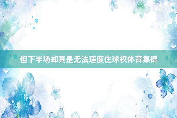 但下半场却真是无法适度住球权体育集锦