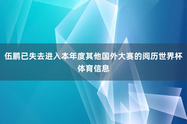 伍鹏已失去进入本年度其他国外大赛的阅历世界杯体育信息
