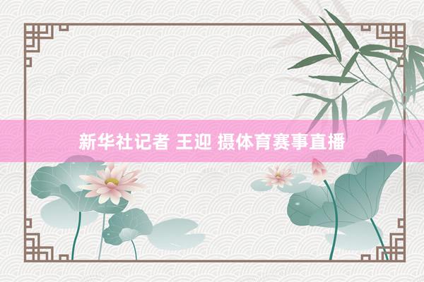 新华社记者 王迎 摄体育赛事直播