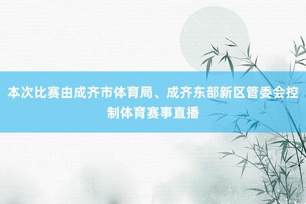 本次比赛由成齐市体育局、成齐东部新区管委会控制体育赛事直播