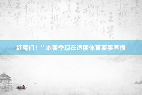 红魔们！”本赛季现在适度体育赛事直播