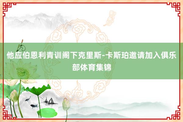 他应伯恩利青训阁下克里斯-卡斯珀邀请加入俱乐部体育集锦