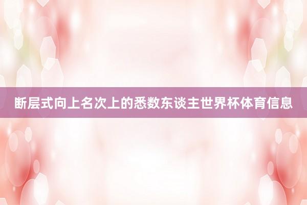 断层式向上名次上的悉数东谈主世界杯体育信息