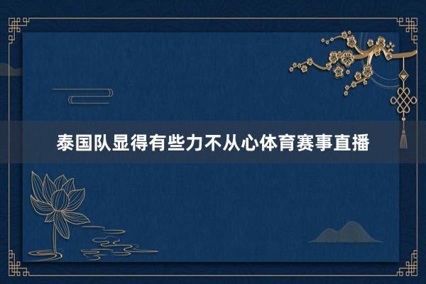 泰国队显得有些力不从心体育赛事直播