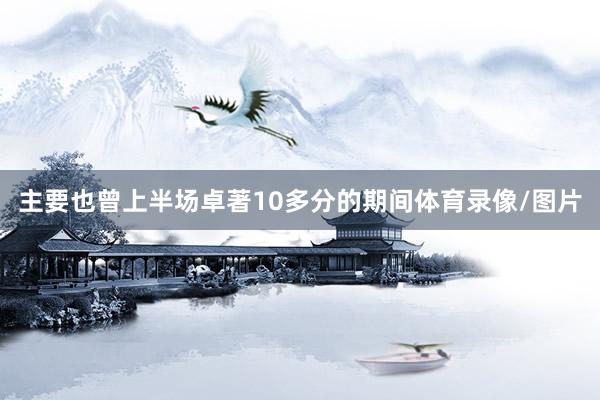 主要也曾上半场卓著10多分的期间体育录像/图片