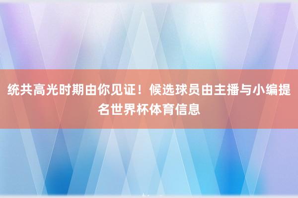 统共高光时期由你见证！候选球员由主播与小编提名世界杯体育信息