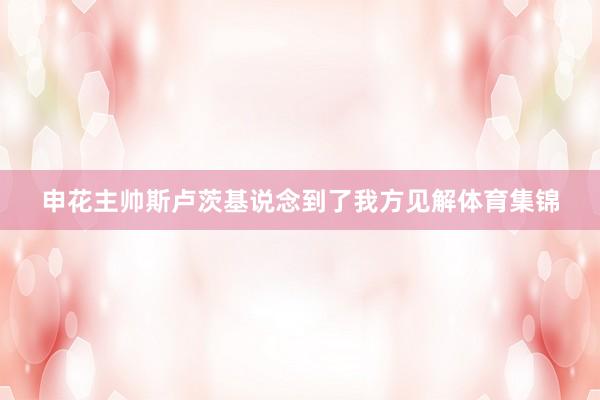 申花主帅斯卢茨基说念到了我方见解体育集锦