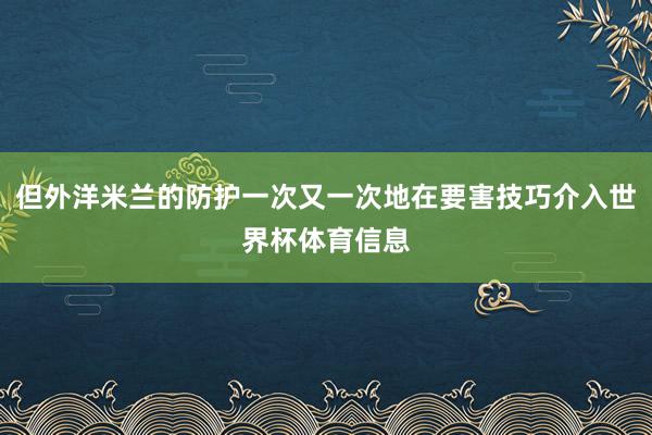 但外洋米兰的防护一次又一次地在要害技巧介入世界杯体育信息