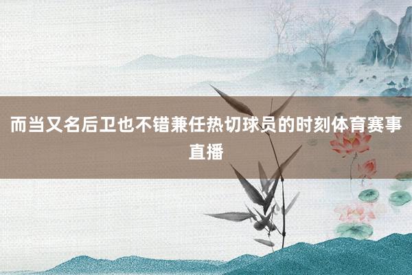 而当又名后卫也不错兼任热切球员的时刻体育赛事直播