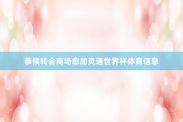 恭候转会商场愈加灵通世界杯体育信息