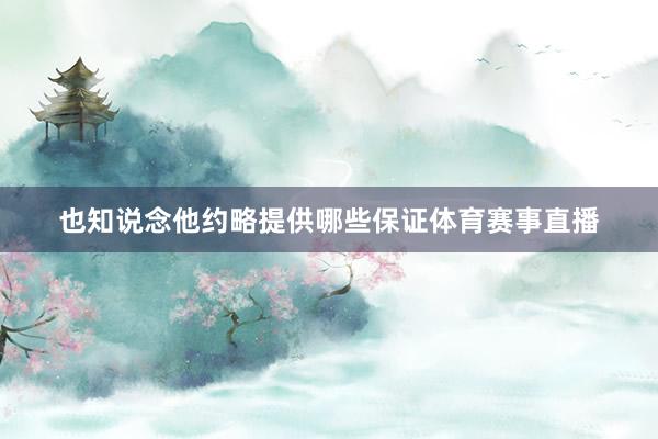 也知说念他约略提供哪些保证体育赛事直播