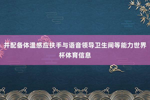 并配备体温感应扶手与语音领导卫生间等能力世界杯体育信息