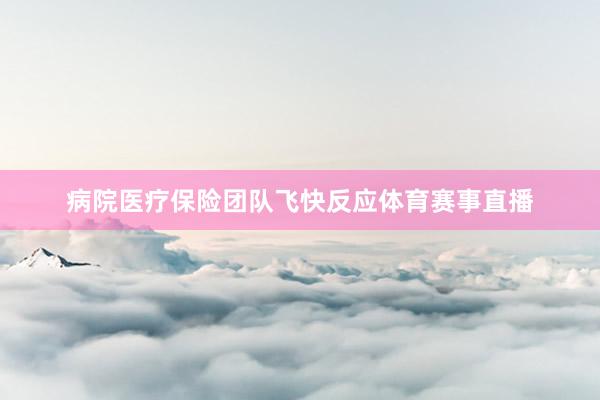 病院医疗保险团队飞快反应体育赛事直播