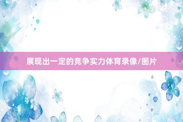 展现出一定的竞争实力体育录像/图片