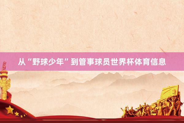 从“野球少年”到管事球员世界杯体育信息