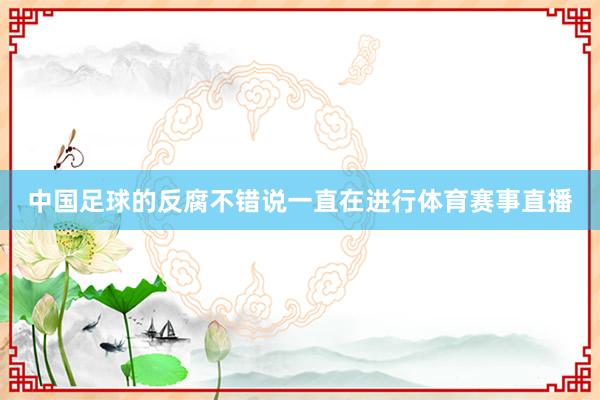 中国足球的反腐不错说一直在进行体育赛事直播