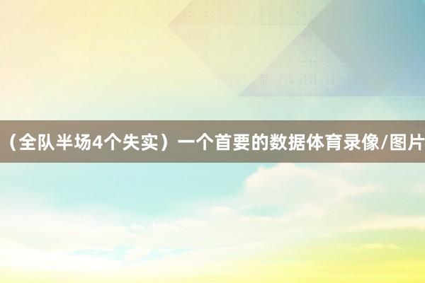 （全队半场4个失实）一个首要的数据体育录像/图片