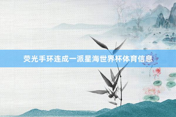 荧光手环连成一派星海世界杯体育信息