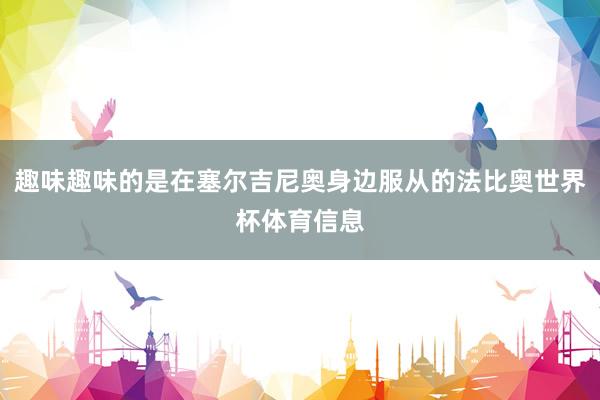 趣味趣味的是在塞尔吉尼奥身边服从的法比奥世界杯体育信息
