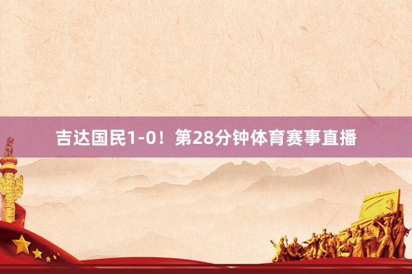 吉达国民1-0！第28分钟体育赛事直播