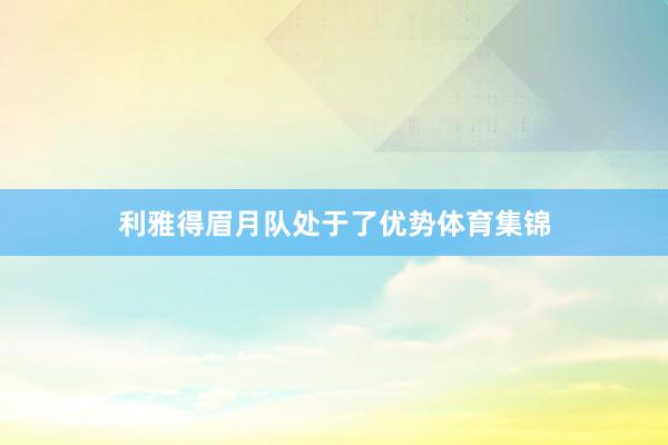 利雅得眉月队处于了优势体育集锦