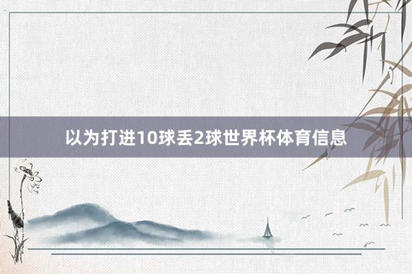 以为打进10球丢2球世界杯体育信息