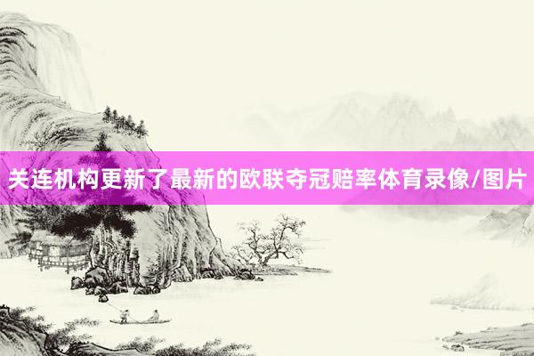 关连机构更新了最新的欧联夺冠赔率体育录像/图片