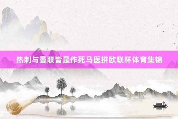 热刺与曼联皆是作死马医拼欧联杯体育集锦