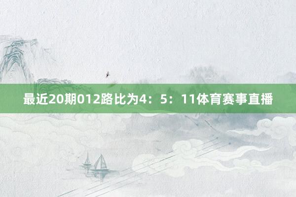 最近20期012路比为4：5：11体育赛事直播