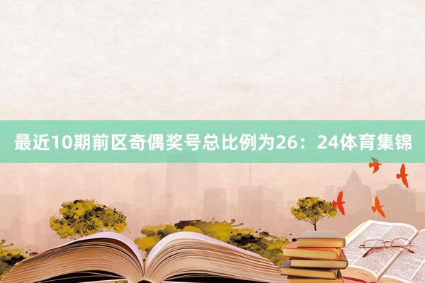 最近10期前区奇偶奖号总比例为26：24体育集锦
