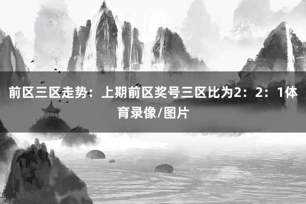 前区三区走势：上期前区奖号三区比为2：2：1体育录像/图片