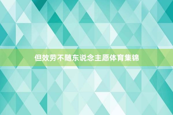 但效劳不随东说念主愿体育集锦
