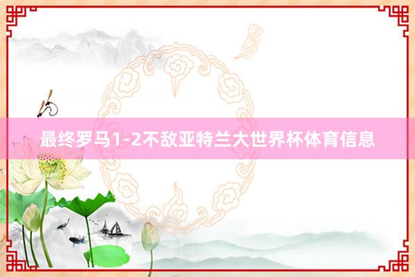 最终罗马1-2不敌亚特兰大世界杯体育信息