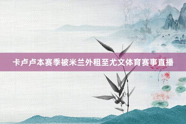 卡卢卢本赛季被米兰外租至尤文体育赛事直播