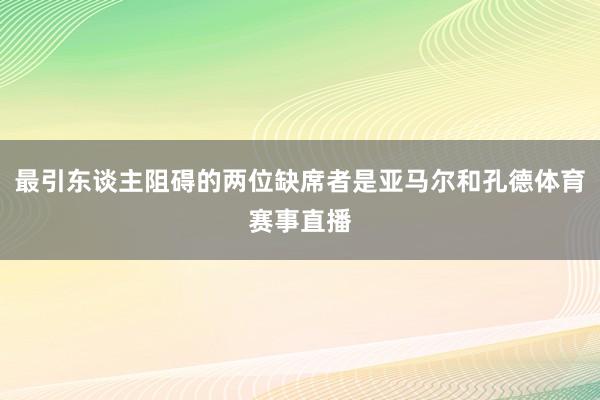 最引东谈主阻碍的两位缺席者是亚马尔和孔德体育赛事直播