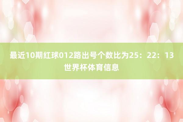 最近10期红球012路出号个数比为25：22：13世界杯体育信息