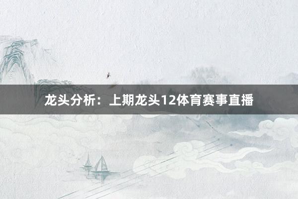 龙头分析: 上期龙头12体育赛事直播
