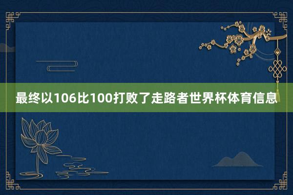 最终以106比100打败了走路者世界杯体育信息