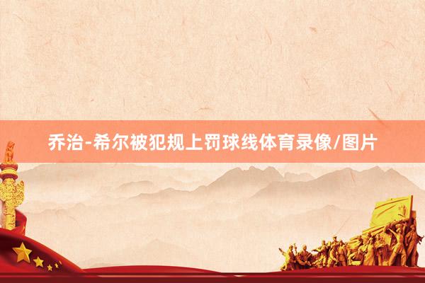 乔治-希尔被犯规上罚球线体育录像/图片
