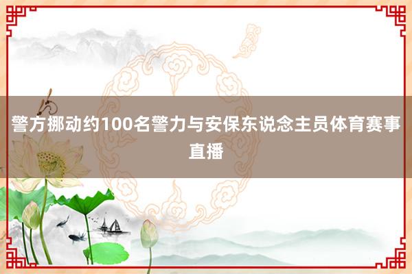 警方挪动约100名警力与安保东说念主员体育赛事直播