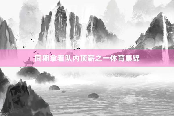 同期拿着队内顶薪之一体育集锦